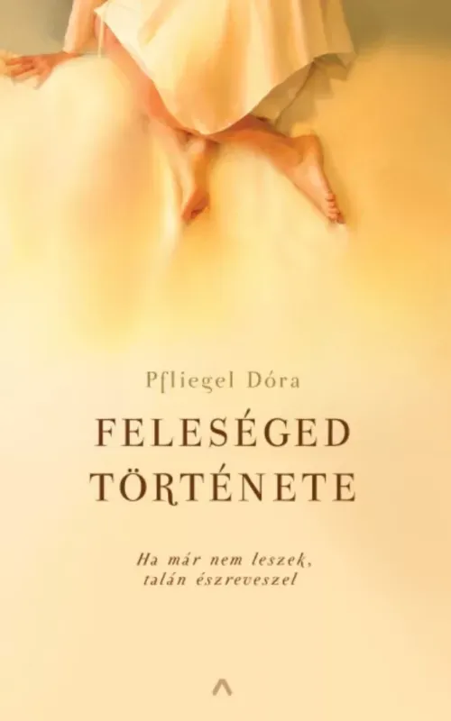 Feleséged története - Ha már nem leszek, talán észreveszel (Pfliegel Dóra) Rendeld meg most