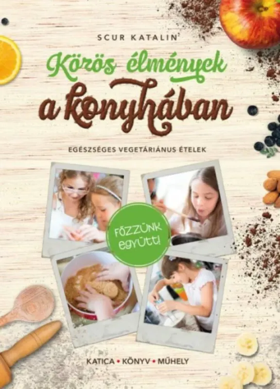 Közös élmények a konyhában - Egészséges vegetáriánus ételek Újdonság