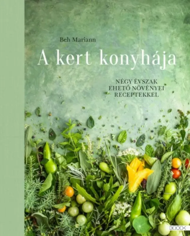 A kert konyhája - Négy évszak ehető növényei receptekkel - Beh Mariann Végkiárusítás