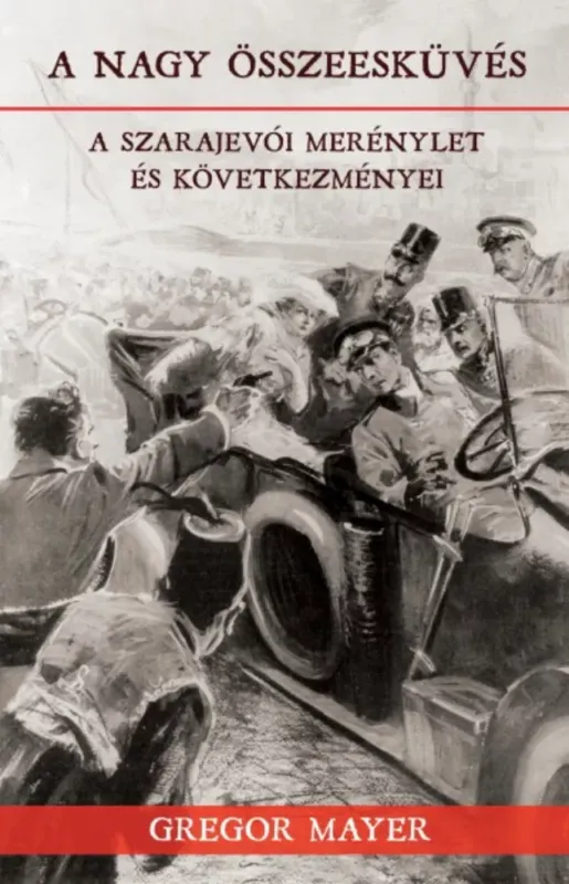 A nagy összeesküvés - A szarajevói merénylet és következményei - Gregor Mayer Kiárusítás