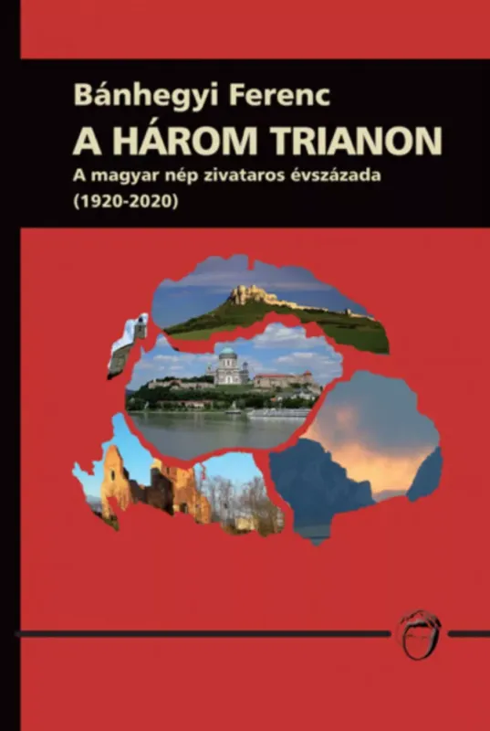 A három Trianon - A magyar nép zivataros évszázada (1920-2020) - Bánhegyi Ferenc Rendeld meg most
