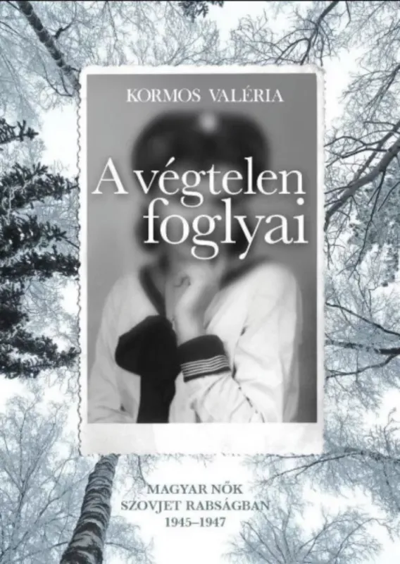 A végtelen foglyai - Magyar nők szovjet rabságban 1945-1947 - Kormos Valéria Újdonság