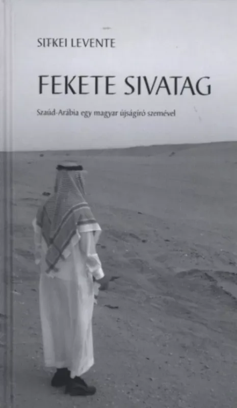 Vedd meg most Fekete sivatag - Szaúd-Arábia egy magyar újságíró szemével - Sitkei Levente