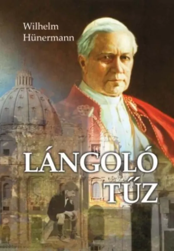 Csak ma Lángoló tűz - X. Piusz pápa élete - Wilhelm Hünermann