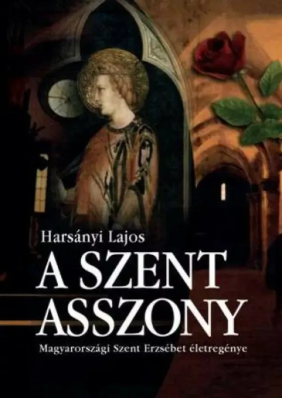 A szent asszony - Magyarországi Szent Erzsébet életregénye - Harsányi Lajos Rendeld meg most