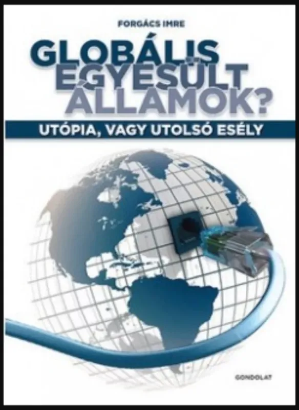 Globális Egyesült Államok? - Utópia, vagy utolsó esély - Forgács Imre Azonnal elérhető