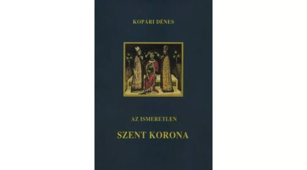 Az ismeretlen Szent Korona - Kopárdi Dénes Vásárlói kedvenc