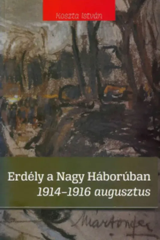 Erdély a nagy háborúban 1914-1916 augusztus - Koszta István Exkluzív ajánlat