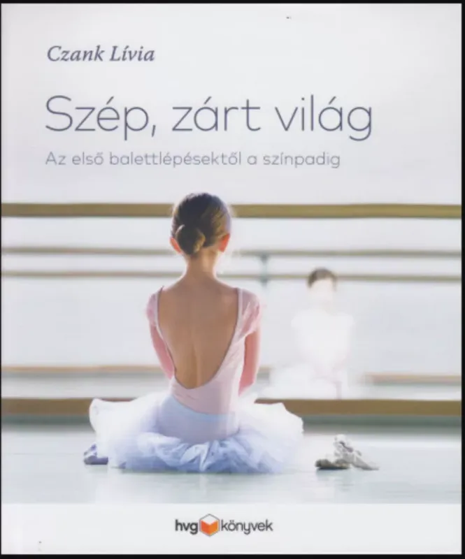 Szép, zárt világ - Az első balettlépésektől a színpadig - Czank Lívia Exkluzív ajánlat