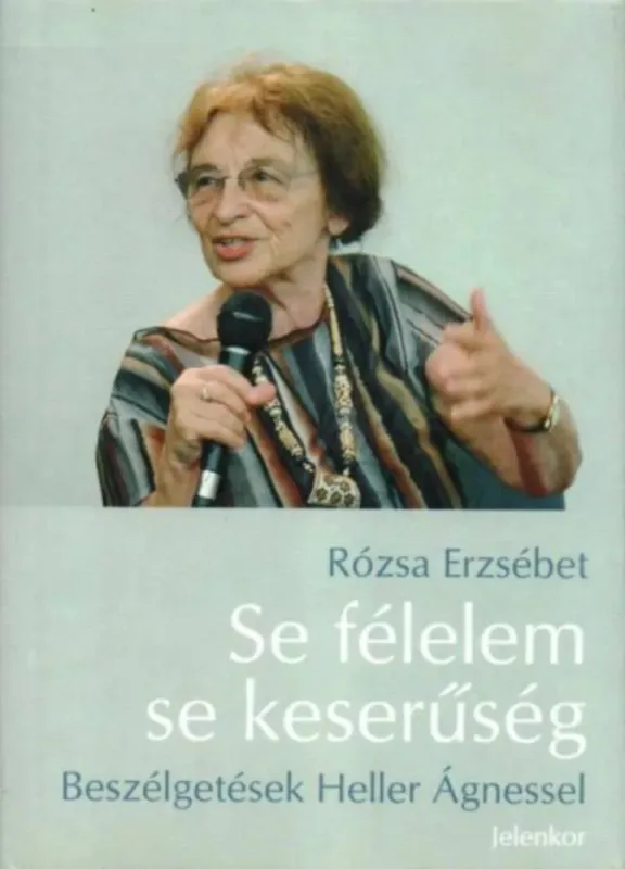 Se félelem, se keserűség - Beszélgetések Heller Ágnessel Heller Ágnes - Rózsa Erzsébet Vedd meg most