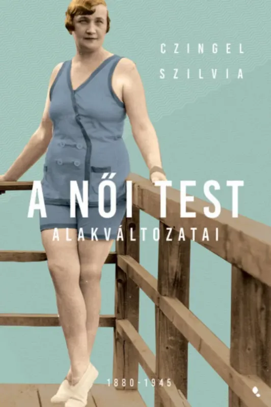 A női test alakváltozatai 1880-1945 - Czingel Szilvia Olcsóbb