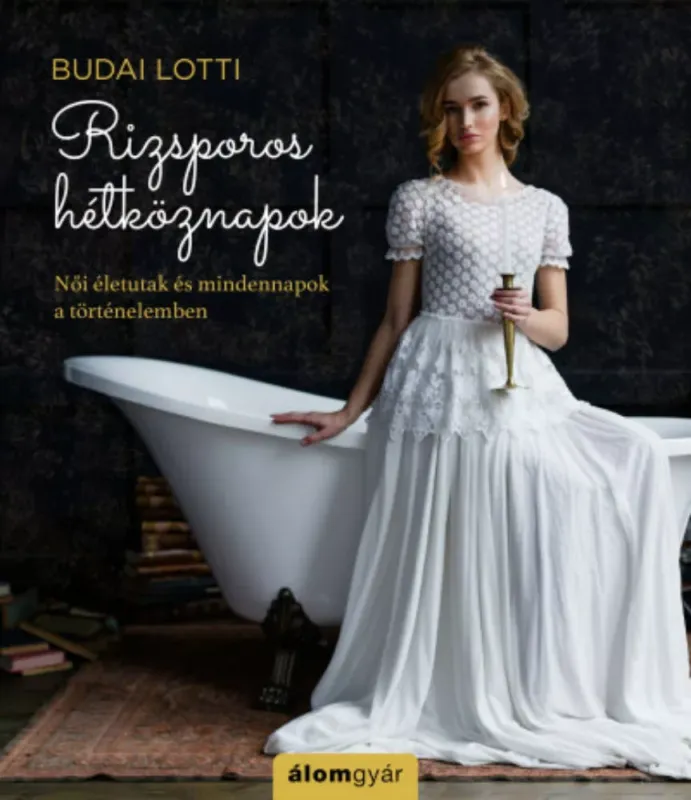 Rizsporos hétköznapok - Női életutak és mindennapok a történelemben - Budai Lotti Biztonságos vásárlás