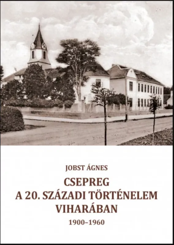 Ajánlat Csepreg a 20. századi történelem viharában (1900-1960) - Jobst Ágnes