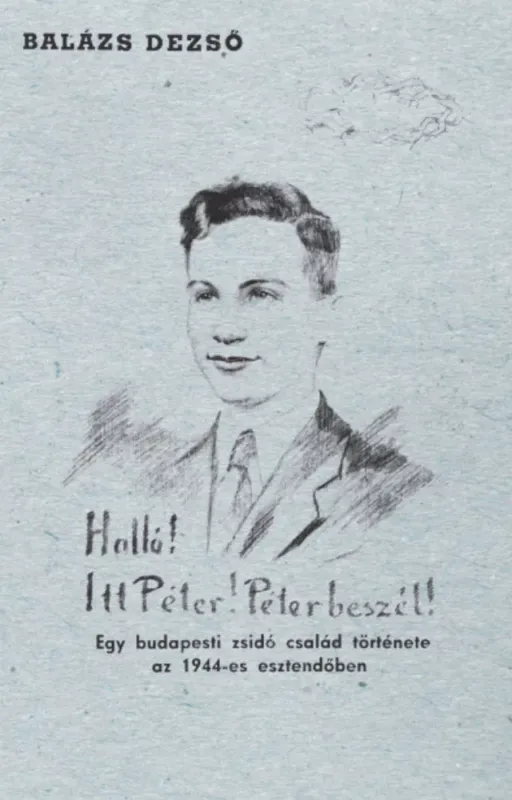 Halló! Itt Péter! Péter beszél! - Egy budapesti zsidó család története az 1944-es esztendőben - Balázs Dezső Expressz kézbesítés