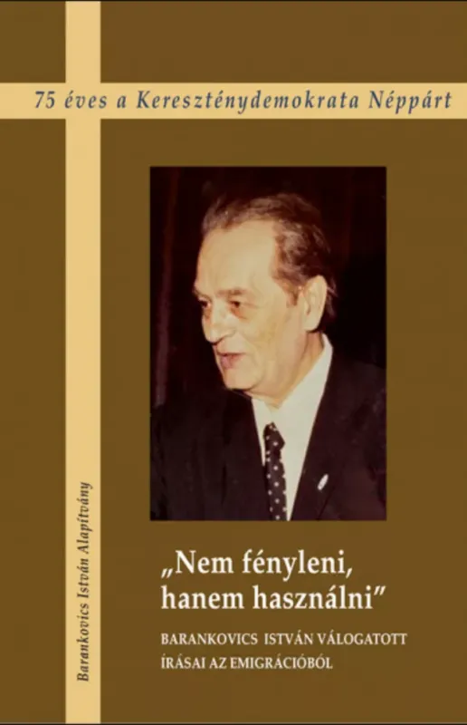 Nem fényleni, hanem használni - Barankovics István válogatott írásai az emigrációból Kihagyhatatlan ajánlat