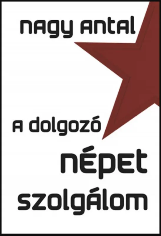 A dolgozó népet szolgálom - Nagy Antal Legjobb ár