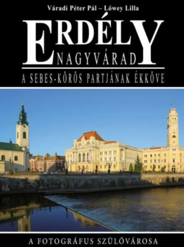 Erdély - Nagyvárad, a Sebes-Körös partjának ékköve - Váradi Péter Pál - Lőwey Lilla Biztonságos vásárlás