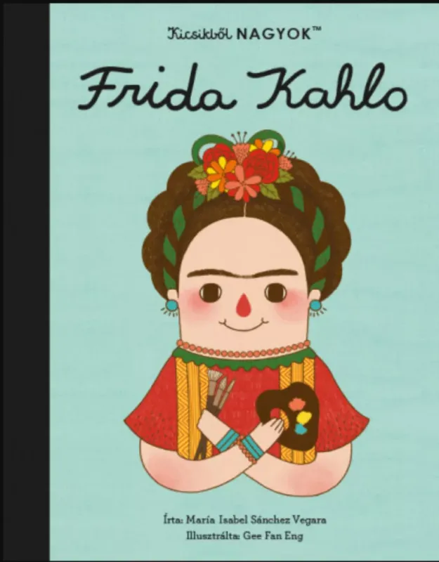 Legkelendőbb Kicsikből NAGYOK - Frida Kahlo - María Isabel Sanchez Vegara