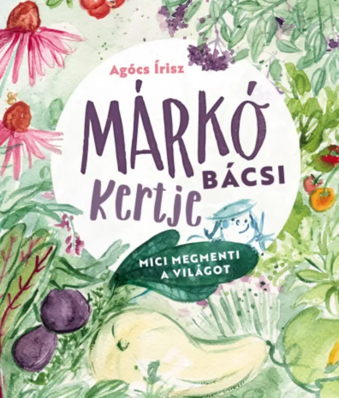 Márkó bácsi kertje - Mici megmenti a világot - Agócs Írisz Legnépszerűbb