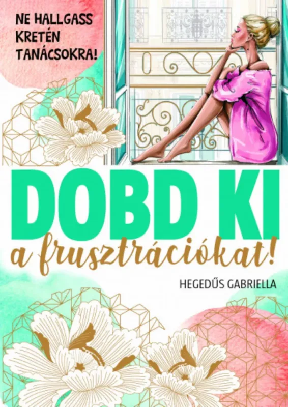 Korlátozott ajánlat Dobd ki a frusztrációt! - Ne hallgass kretén tanácsokra! - Hegedűs Gabriella