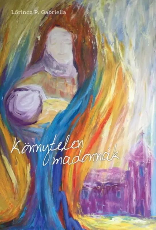 Legkelendőbb Könnytelen madonnák - Lőrincz P. Gabriella