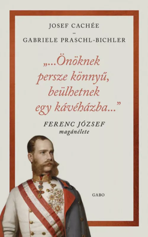 Rendeld meg most Önöknek persze könnyű, beülhetnek egy kávéházba - Ferenc József magánélete