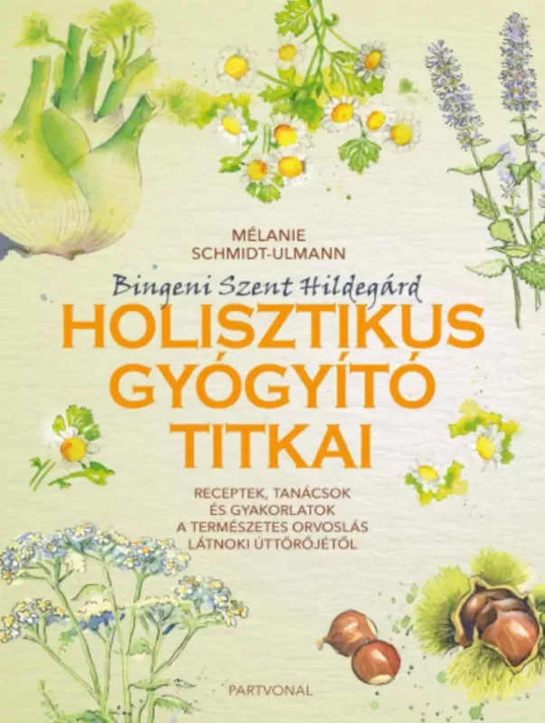 Bingeni Szent Hildegárd holisztikus gyógyító titkai - Mélanie Schmidt-Ulmann Ajánlat