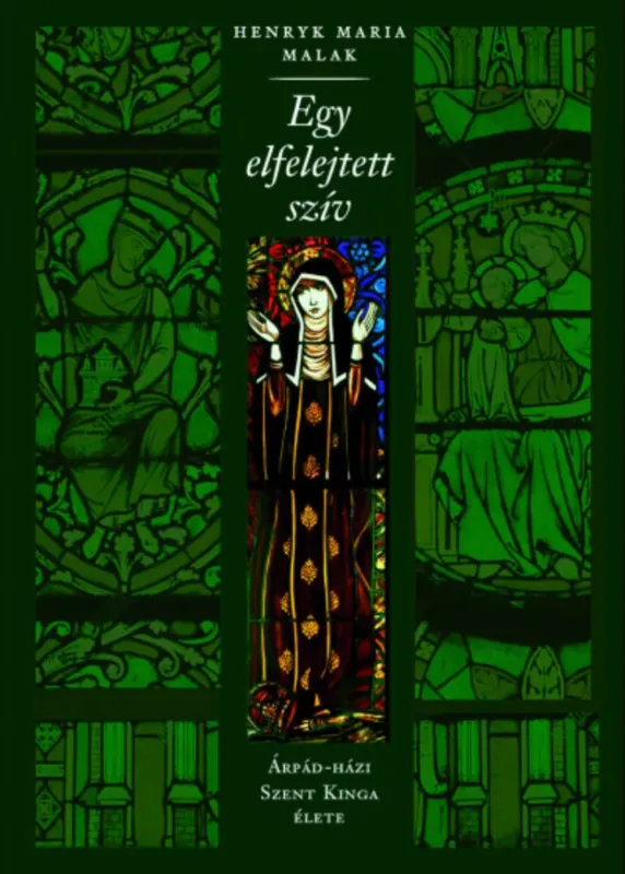 Egy elfelejtett szív - Árpád-házi Szent Kinga élete - H. M. Malak Kedvezmény