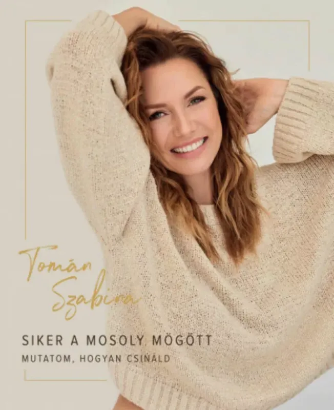 Siker a mosoly mögött - Mutatom, hogyan csináld - Tomán Szabina Korlátozott ajánlat