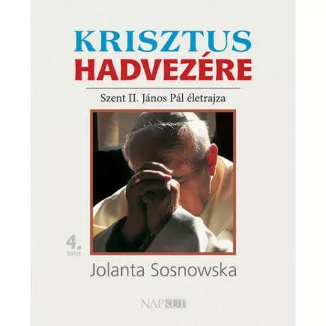 Rendeld meg most Krisztus hadvezére - Szent II. János Pál életrajza, 4. kötet - Jolanta Sosnowska