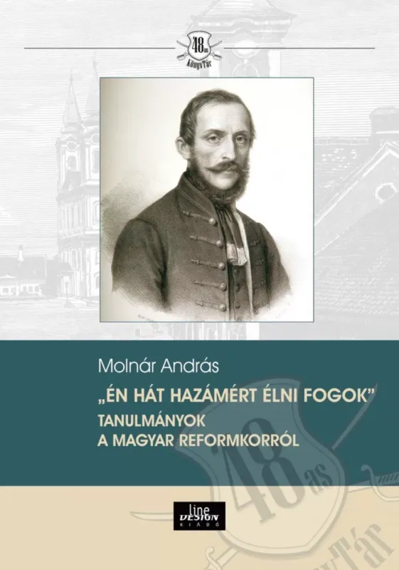 Rendeld meg most Én hát hazámért élni fogok - Tanulmányok a magyar reformkorról - Molnár András