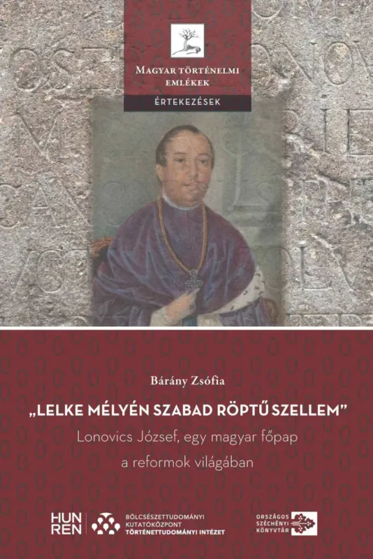 Vedd meg most Lelke mélyén szabad röptű szellem - Lonovics József, egy magyar főpap a reformok világában - Bárány Zsófia