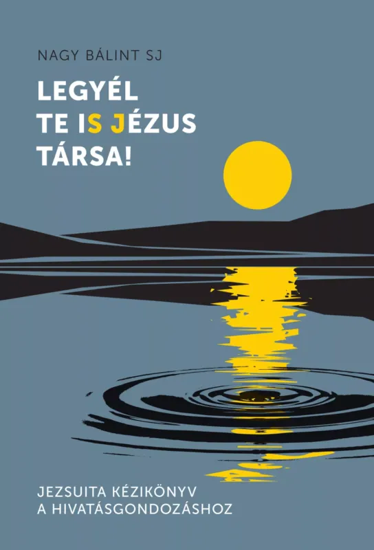 Legyél te is Jézus Társa! - Jezsuita kézikönyv a hivatásgondozáshoz - Nagy Bálint SJ Akció