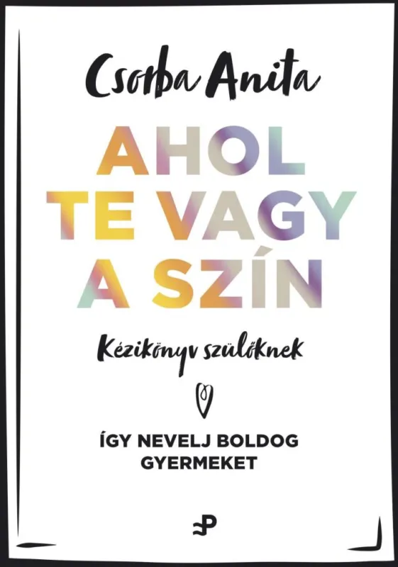 Vedd meg most AHOL TE VAGY A SZÍN - KÉZIKÖNYV SZÜLŐKNEK ? ÍGY NEVELJ BOLDOG GYERMEKET