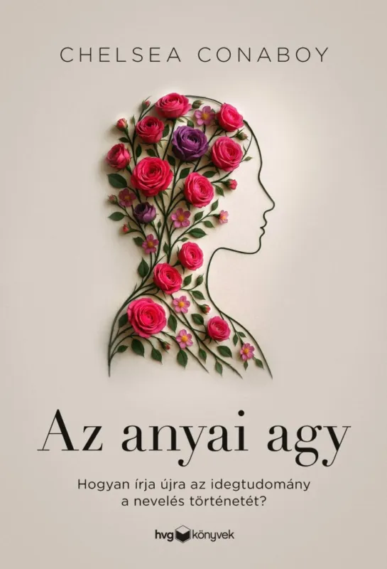 Szuper akció AZ ANYAI AGY - HOGYAN ÍRJA ÚJRA AZ IDEGTUDOMÁNY A NEVELÉS TÖRTÉNETÉT?