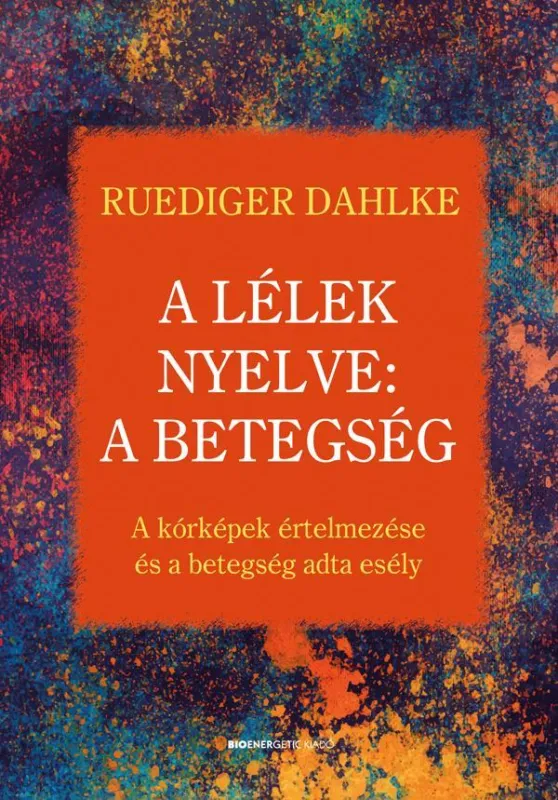 A LÉLEK NYELVE: A BETEGSÉG - A KÓRKÉPEK ÉRTELMEZÉSE ÉS A BETEGSÉG ADTA ESÉLY Kedvezmény