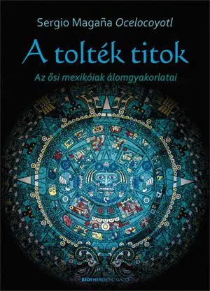 A TOLTÉK TITOK - AZ ŐSI MEXIKÓIAK ÁLOMGYAKORLATAI Népszerű