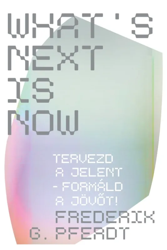 Azonnal elérhető WHAT'S NEXT IS NOW - TERVEZD A JELENT - FORMÁLD A JÖVŐT!