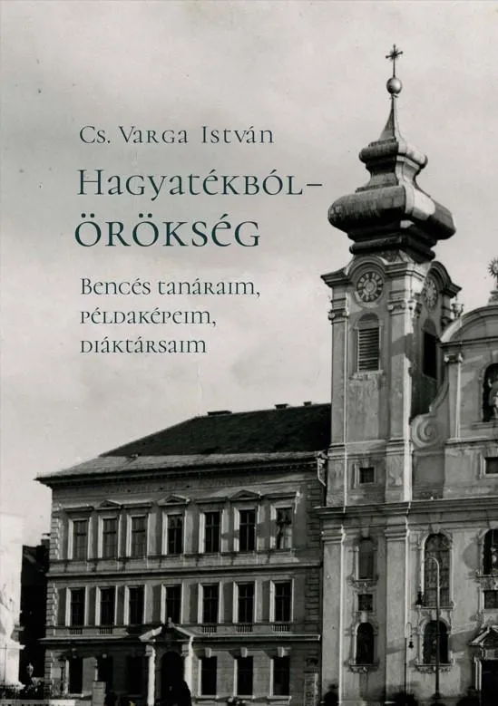 HAGYATÉKBÓL ÖRÖKSÉG. BENCÉS TANÁRAIM, PÉLDAKÉPEIM, DIÁKTÁRSAIM (MÁSODIK, JAVÍT Biztonságos fizetés
