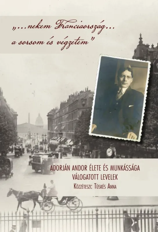 NEKEM FRANCIAORSZÁG A SORSOM ÉS VÉGZETEM - ADORJÁN ANDOR ÉLETE ÉS MUNKÁSSÁGA Azonnali szállítás