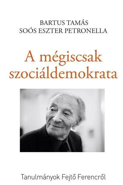 Kedvezmény A MÉGISCSAK SZOCIÁLDEMOKRATA - TANULMÁNYOK FEJTŐ FERENCRŐL
