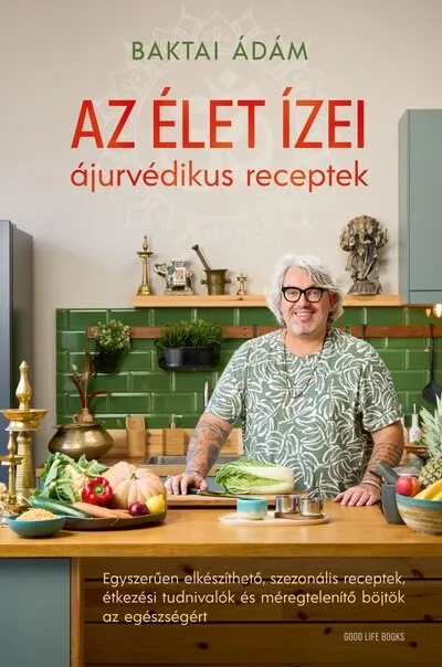 Az élet ízei - ájurvédikus receptek - Egyszerűen elkészíthető, szezonális receptek, étkezési tudnivalók és méregtelenítő böjtök az egészségért Szuper akció