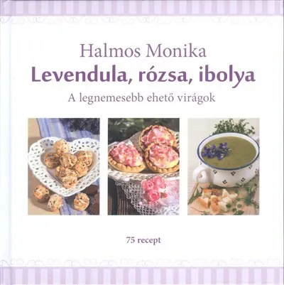 Akciós ár Levendula, rózsa, ibolya /A legnemesebb ehető virágok - 75 recept