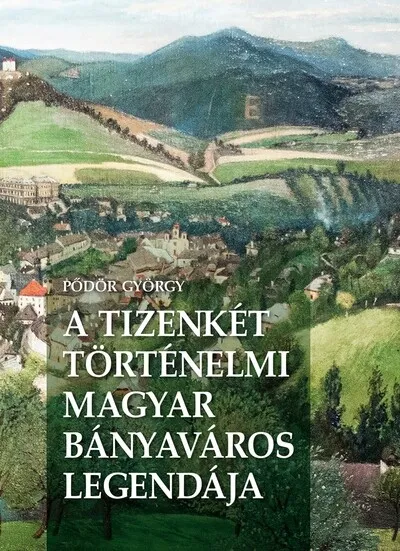 Olcsóbb A Tizenkét történelmi magyar bányaváros legendája