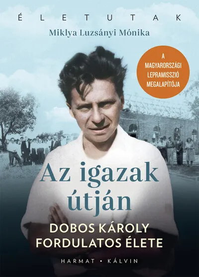 Az igazak útján - Dobos Károly fordulatos élete - Életutak Ajánlat