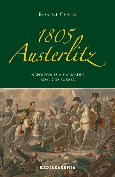 1805 Austerlitz - Napóleon és a harmadik koalíció bukása - Hadiakadémia Olcsóbb
