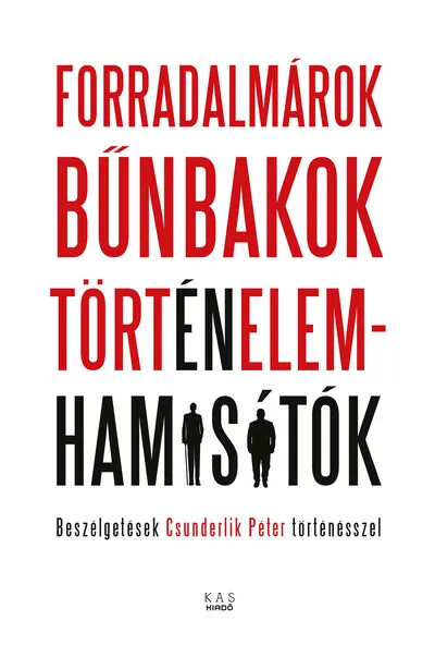 Forradalmárok, bűnbakok, történelemhamisítók - Beszélgetések Csunderlik Péter történésszel Kedvezmény
