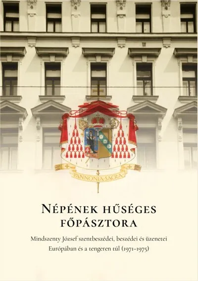 Népének hűséges főpásztora - Mindszenty József szentbeszédei, beszédei és üzenetei Európában és a tengeren túl (1971-1975) Csak ma